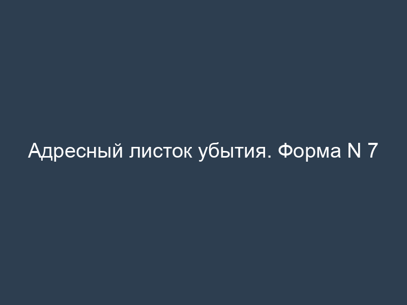Адресный листок убытия. Форма N 7