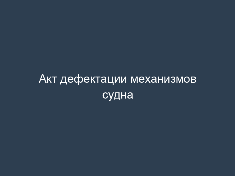 Акт дефектации механизмов судна