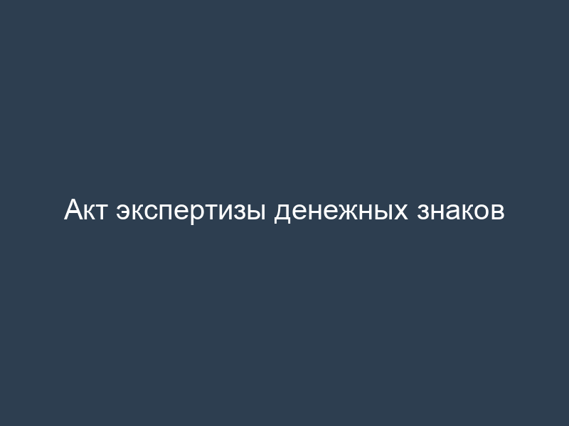 Акт экспертизы денежных знаков