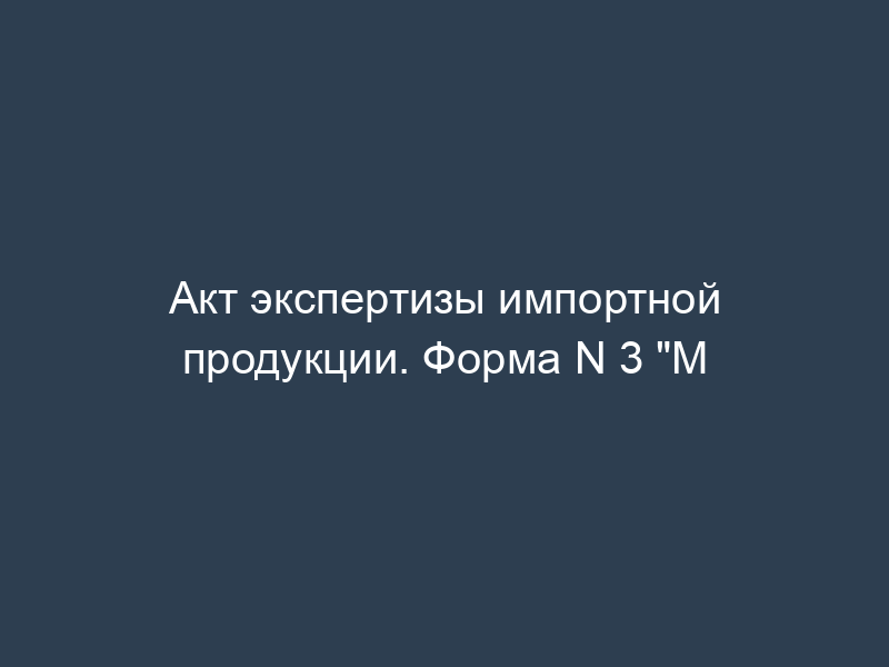 Акт экспертизы импортной продукции. Форма N 3 "М