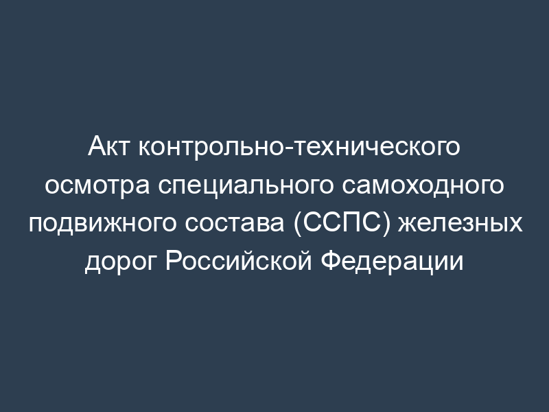Акт контрольно-технического осмотра специального самоходного подвижного состава (ССПС) железных дорог Российской Федерации