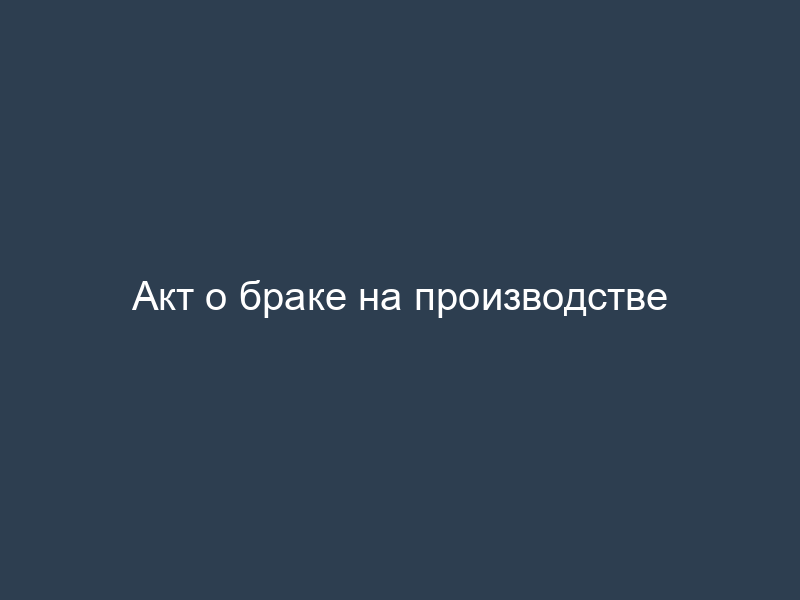 Акт о браке на производстве