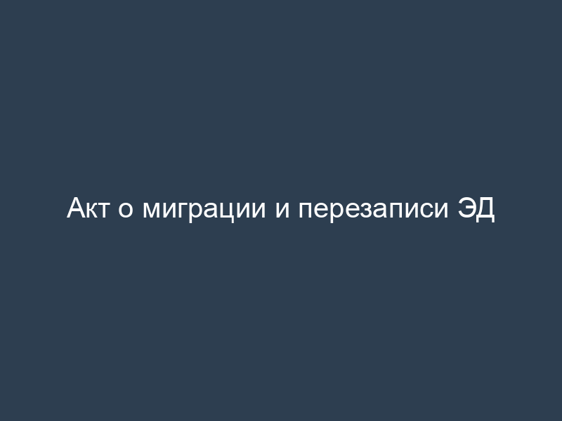 Акт о миграции и перезаписи ЭД