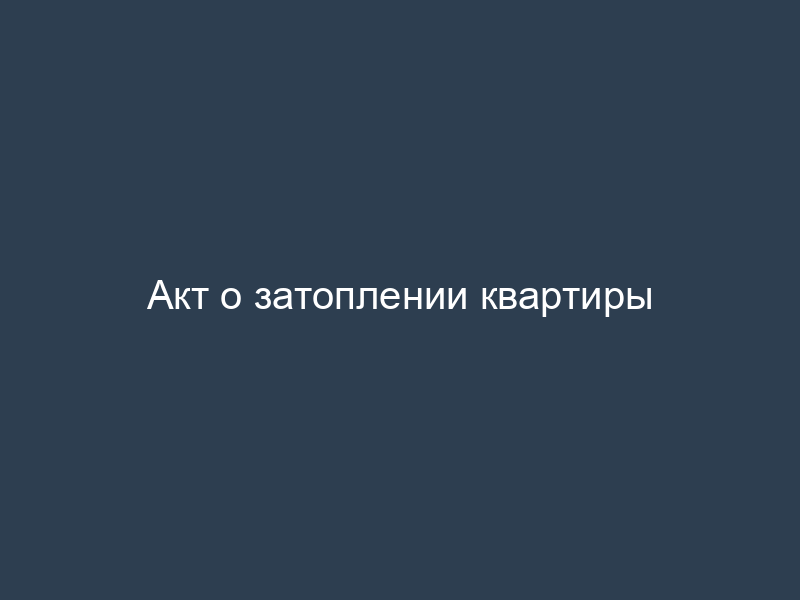Акт о затоплении квартиры