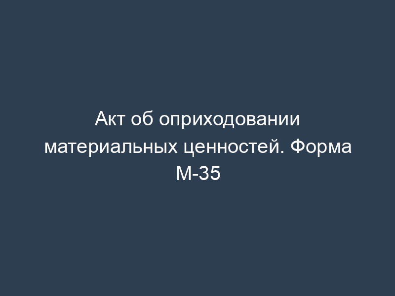Акт об оприходовании материальных ценностей. Форма М-35