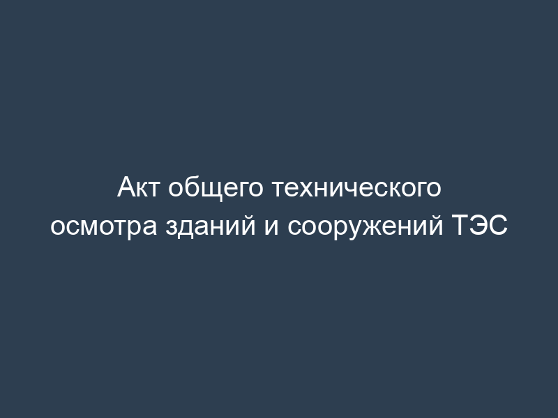 Акт общего технического осмотра зданий и сооружений ТЭС