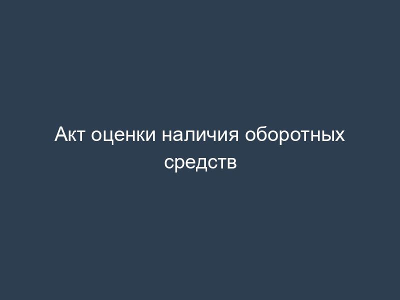Акт оценки наличия оборотных средств