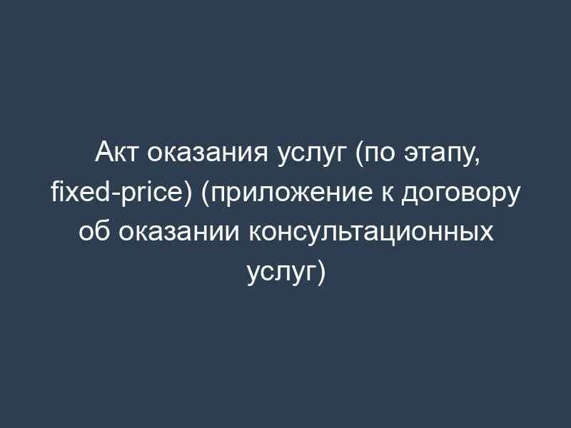 Акт оказания услуг (по этапу, fixed-price) (приложение к договору об оказании консультационных услуг)