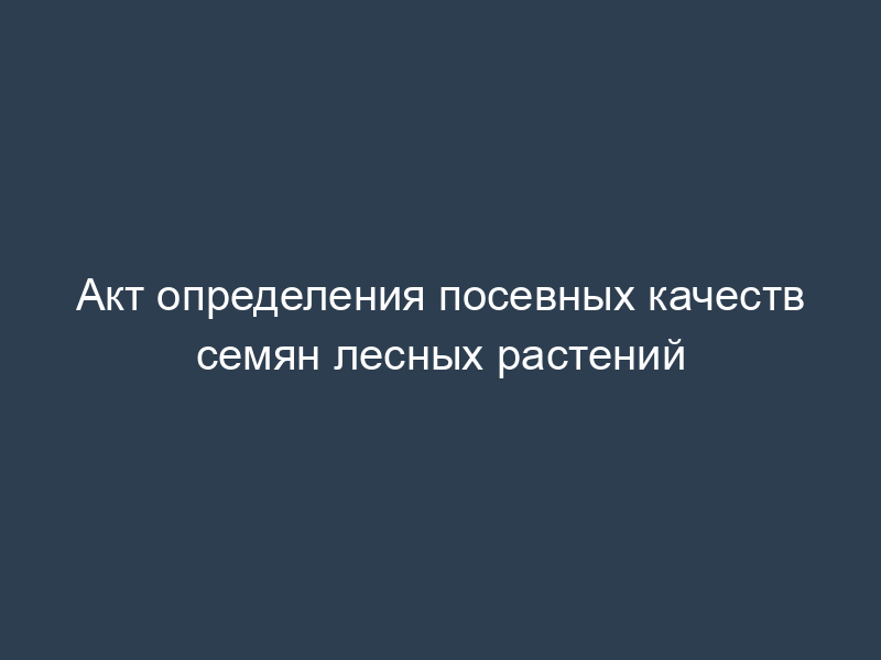 Акт определения посевных качеств семян лесных растений