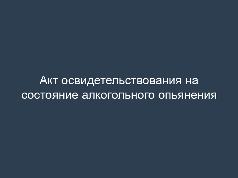 Акт освидетельствования на состояние алкогольного опьянения