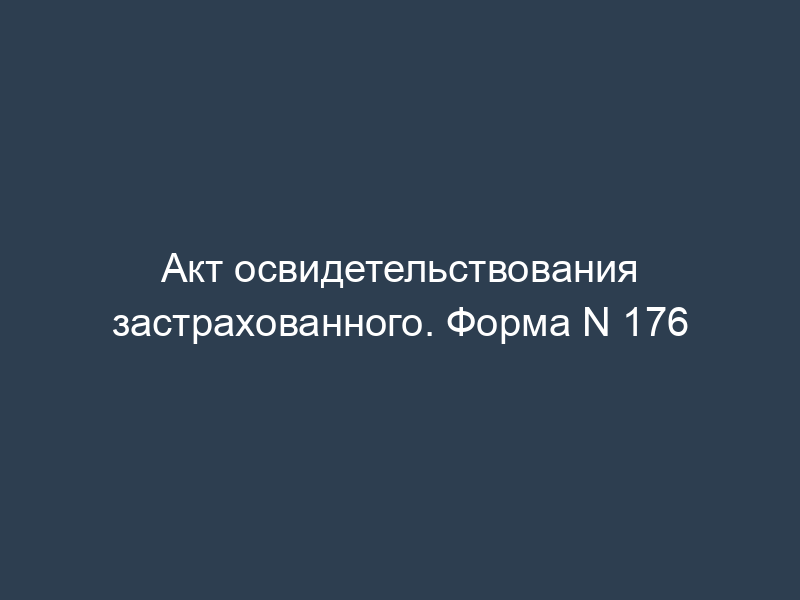 Акт освидетельствования застрахованного. Форма N 176