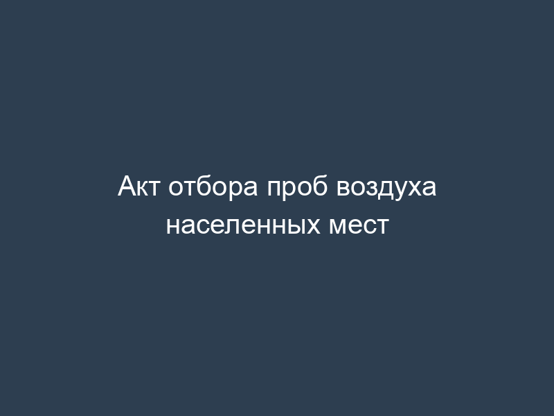 Акт отбора проб воздуха населенных мест