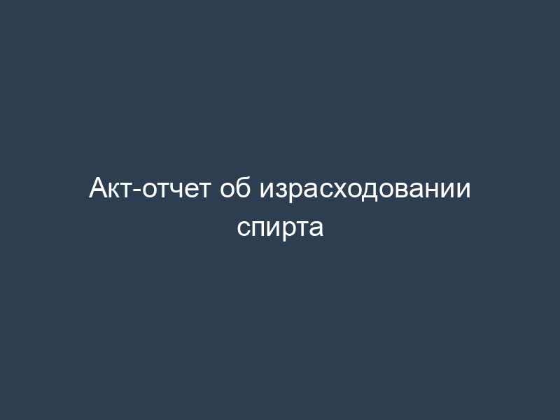 Акт-отчет об израсходовании спирта