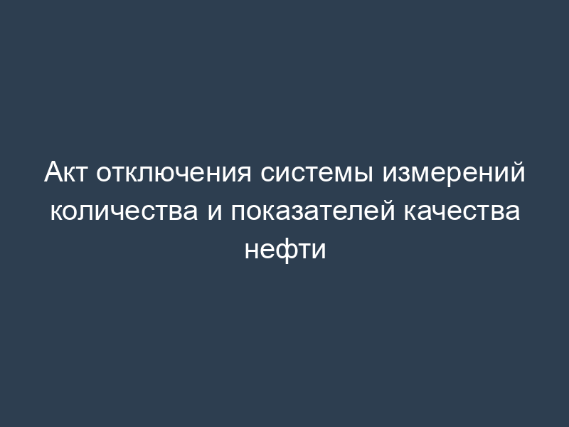 Акт отключения системы измерений количества и показателей качества нефти