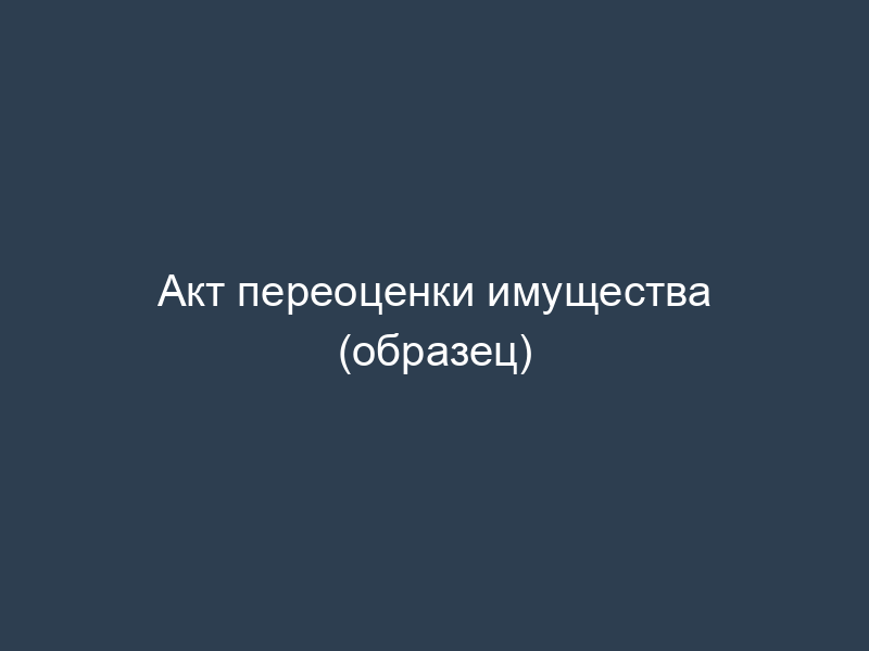 Акт переоценки имущества (образец)