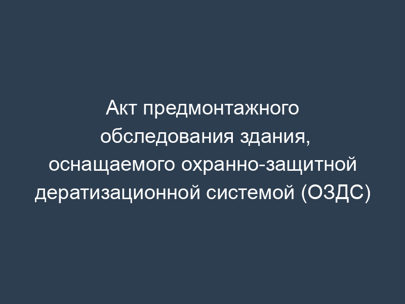 Акт предмонтажного обследования здания, оснащаемого охранно-защитной дератизационной системой (ОЗДС)