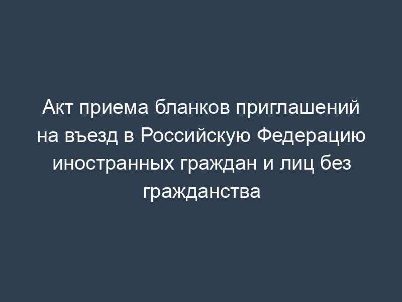 Акт приема бланков приглашений на въезд в Российскую Федерацию иностранных граждан и лиц без гражданства