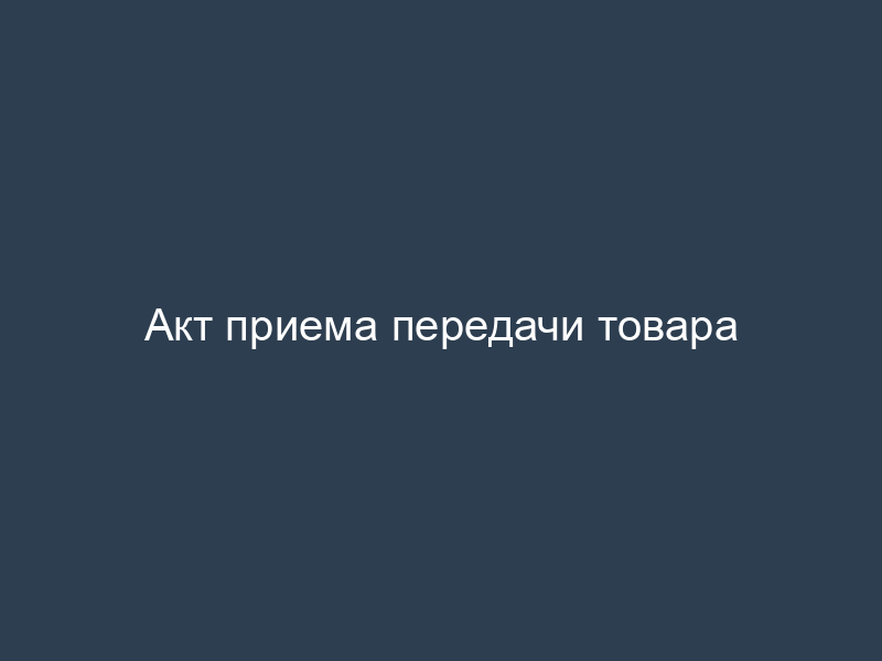 Акт приема передачи товара