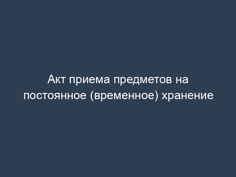 Акт приема предметов на постоянное (временное) хранение