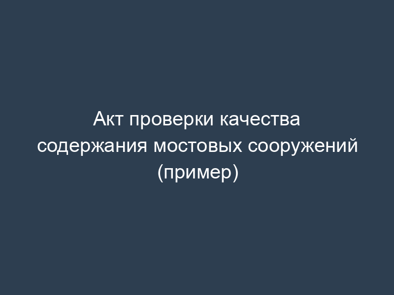Акт проверки качества содержания мостовых сооружений (пример)