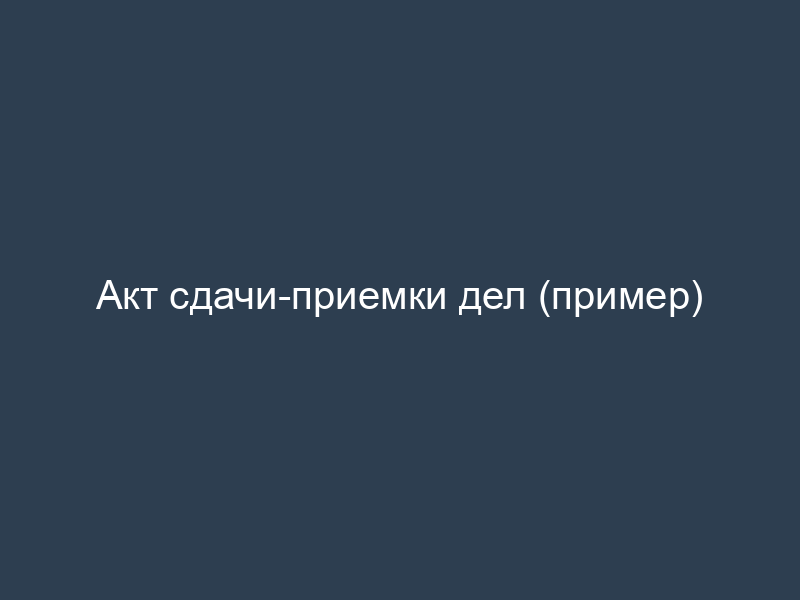 Акт сдачи-приемки дел (пример)