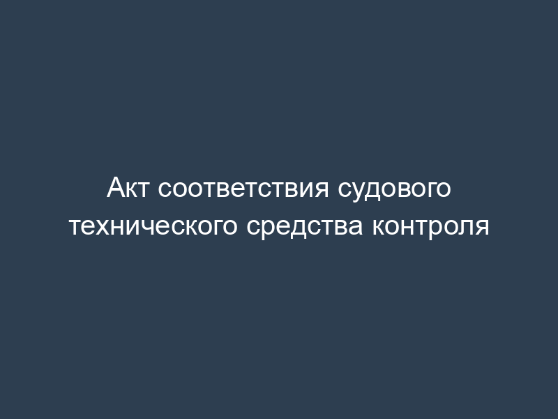 Акт соответствия судового технического средства контроля