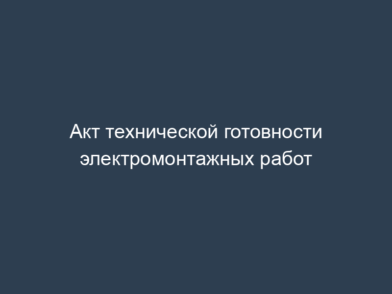 Акт технической готовности электромонтажных работ