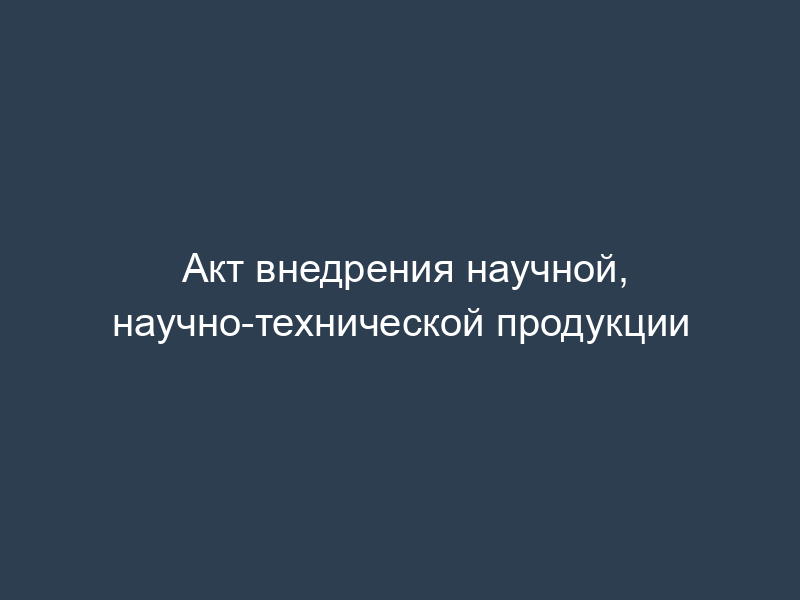 Акт внедрения научной, научно-технической продукции