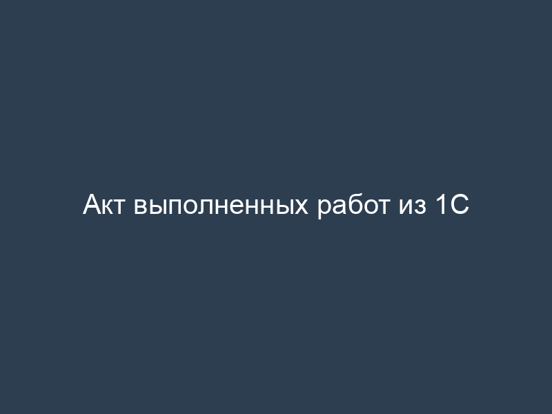 Акт выполненных работ из 1С
