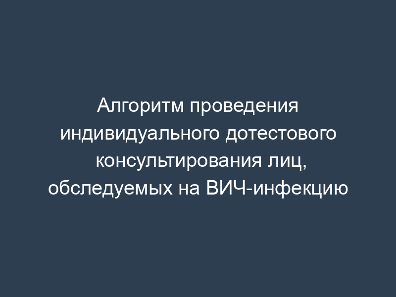 Алгоритм проведения индивидуального дотестового консультирования лиц, обследуемых на ВИЧ-инфекцию