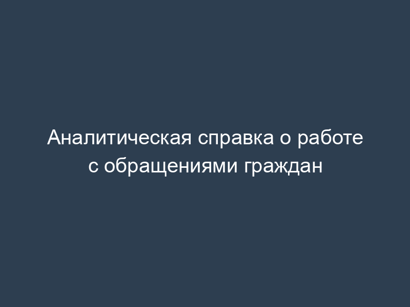 Аналитическая справка о работе с обращениями граждан