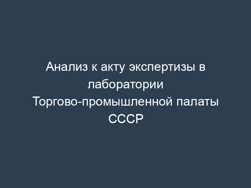 Анализ к акту экспертизы в лаборатории Торгово-промышленной палаты СССР