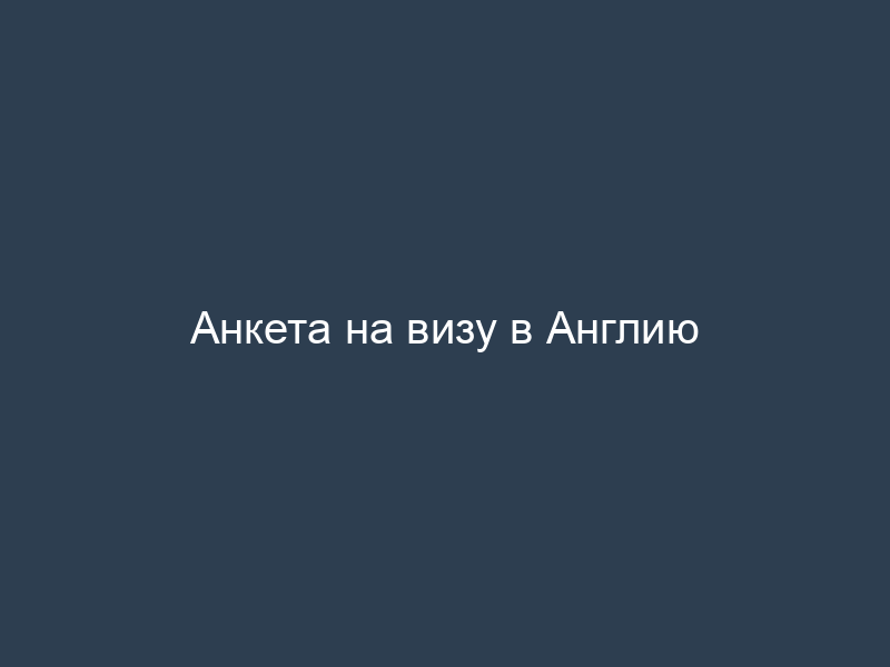 Анкета на визу в Англию
