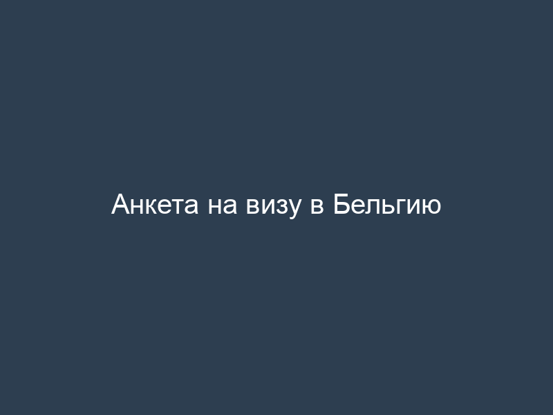 Анкета на визу в Бельгию