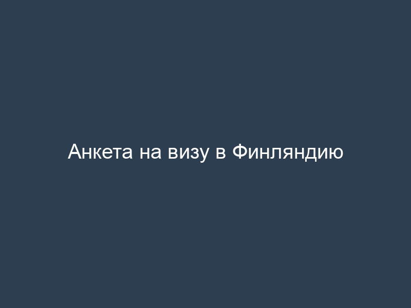 Анкета на визу в Финляндию