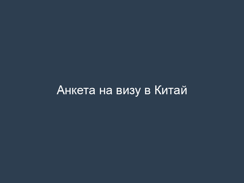 Анкета на визу в Китай