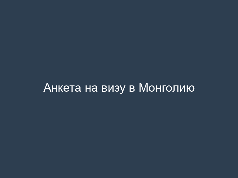 Анкета на визу в Монголию