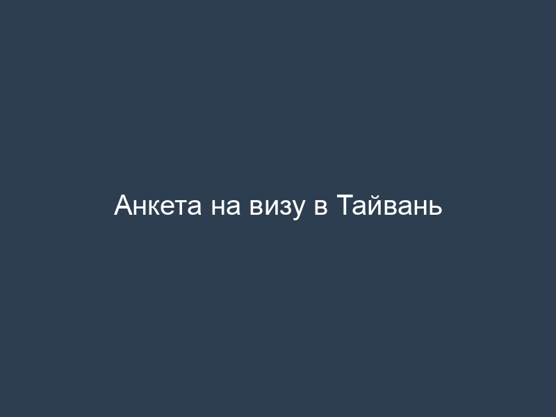 Анкета на визу в Тайвань