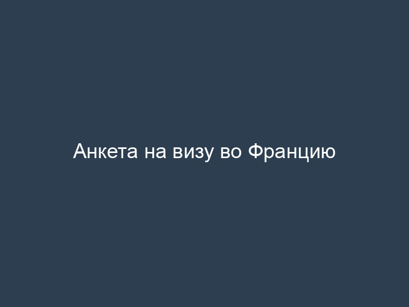 Анкета на визу во Францию