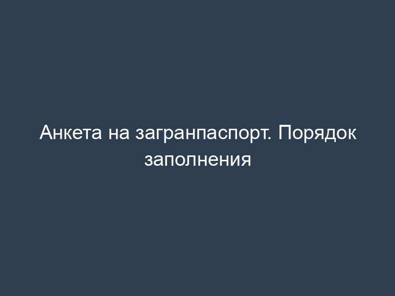 Анкета на загранпаспорт. Порядок заполнения