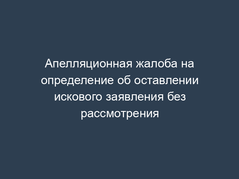 Апелляционная жалоба на определение об оставлении искового заявления без рассмотрения