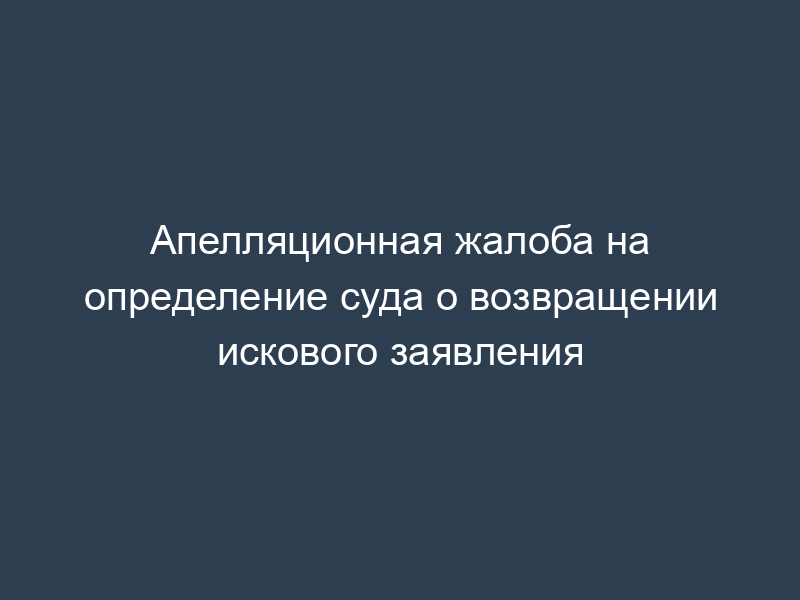 Апелляционная жалоба на определение суда о возвращении искового заявления