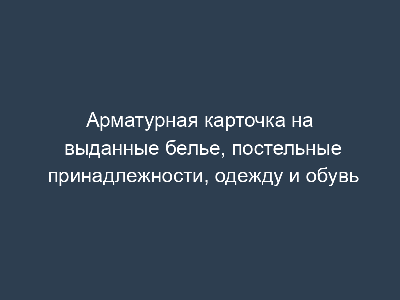 Арматурная карточка на выданные белье, постельные принадлежности, одежду и обувь