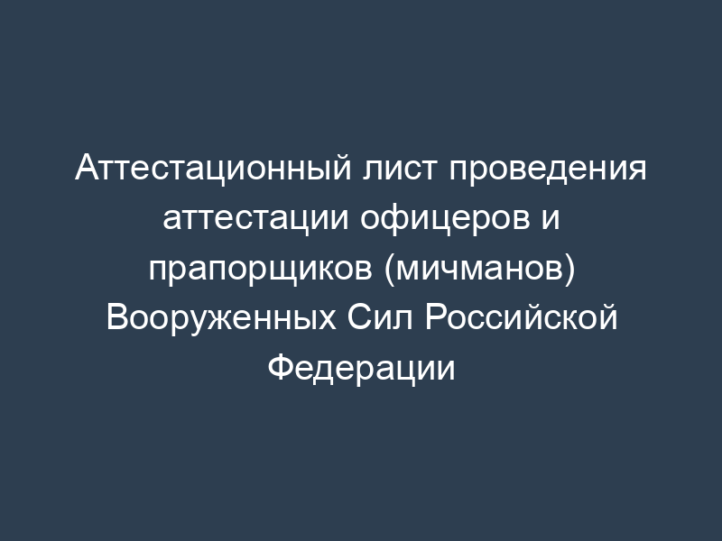 Аттестационный лист проведения аттестации офицеров и прапорщиков (мичманов) Вооруженных Сил Российской Федерации