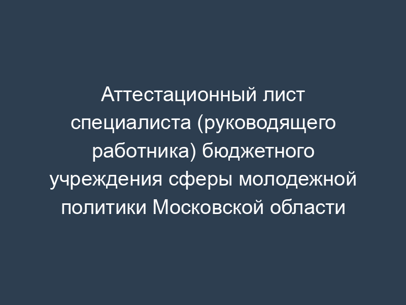 Аттестационный лист специалиста (руководящего работника) бюджетного учреждения сферы молодежной политики Московской области
