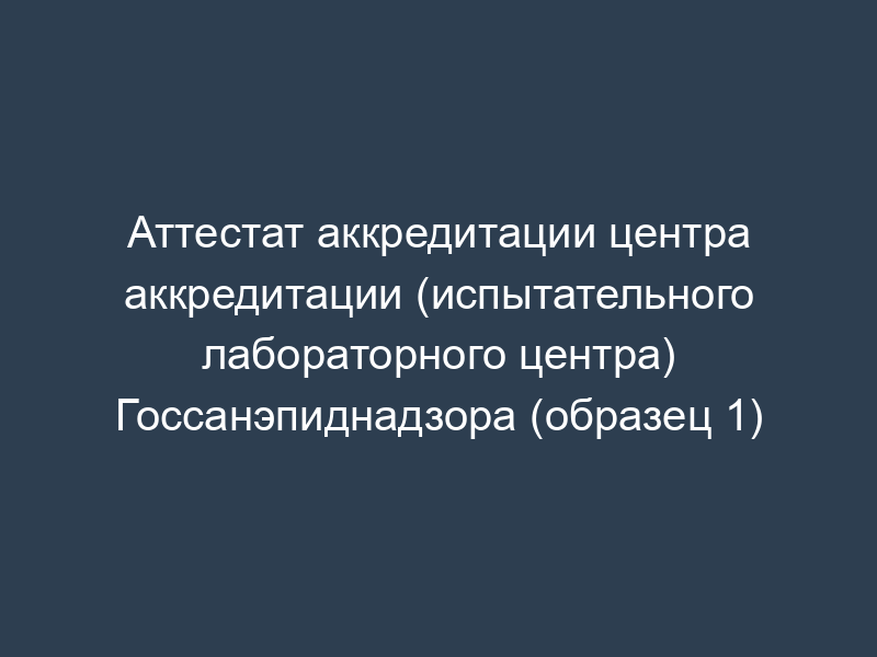 Аттестат аккредитации центра аккредитации (испытательного лабораторного центра) Госсанэпиднадзора (образец 1)