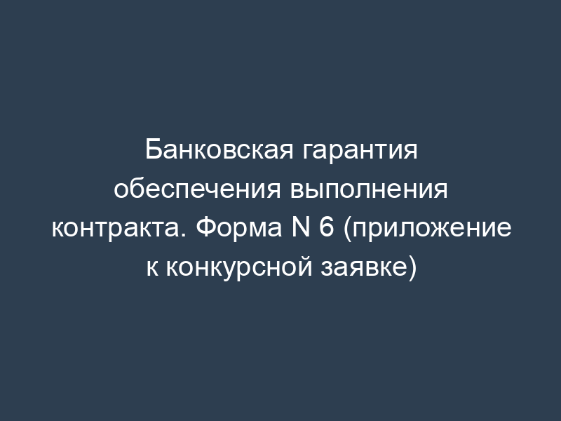 Банковская гарантия обеспечения выполнения контракта. Форма N 6 (приложение к конкурсной заявке)