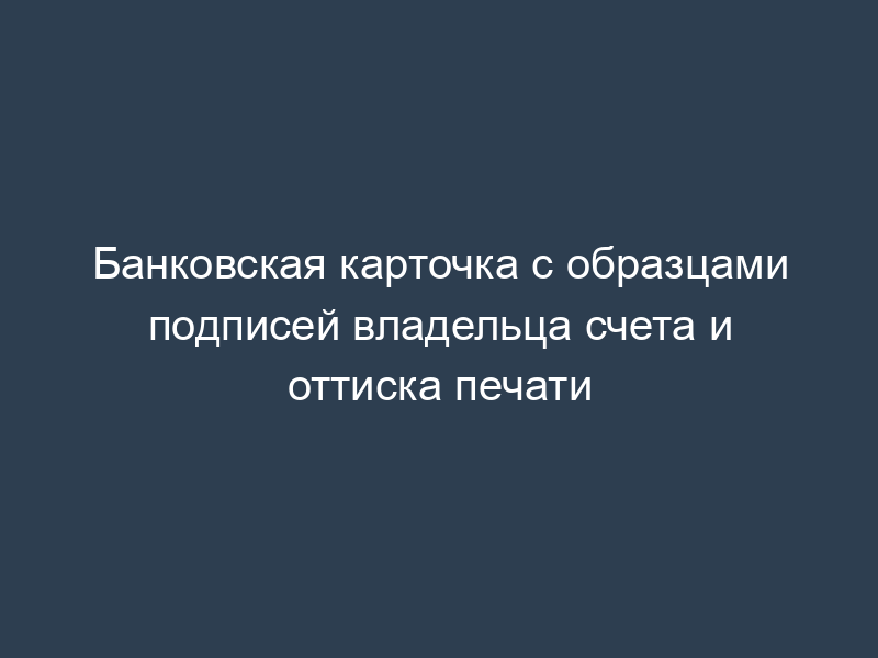 Банковская карточка с образцами подписей владельца счета и оттиска печати