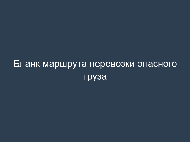 Бланк маршрута перевозки опасного груза