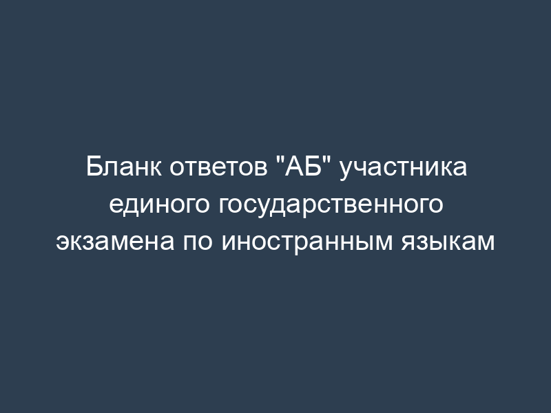 Бланк ответов "АБ" участника единого государственного экзамена по иностранным языкам
